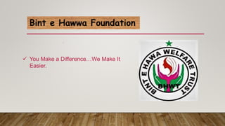 .
Bint e Hawwa Foundation
 You Make a Difference…We Make It
Easier.
 