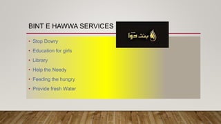 BINT E HAWWA SERVICES
• Stop Dowry
• Education for girls
• Library
• Help the Needy
• Feeding the hungry
• Provide fresh Water
 