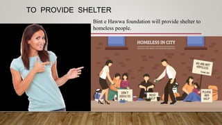 TO PROVIDE SHELTER
Bint e Hawwa foundation will provide shelter to
homeless people.
 