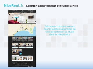 NiceRent.fr 
– 
Loca6on 
appartements 
et 
studios 
à 
Nice 
Découvrez notre site internet 
pour la location saisonnière de 
votre appartement ou studio 
dans la ville de Nice 
 