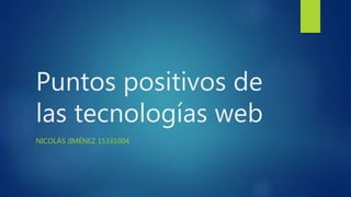 Puntos positivos de
las tecnologías web
NICOLÁS JIMÉNEZ 15331004
 