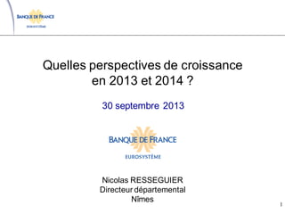 Quelles perspectives de croissance
en 2013 et 2014 ?
Nicolas RESSEGUIER
Directeur départemental
Nîmes
30 septembre 2013
1
 