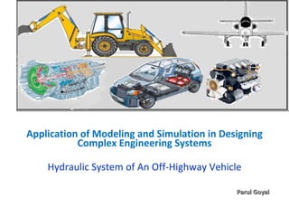 Application of Modeling and Simulation in Designing Complex Engineering Systems Hydraulic System of An Off-Highway Vehicle Parul Goyal 