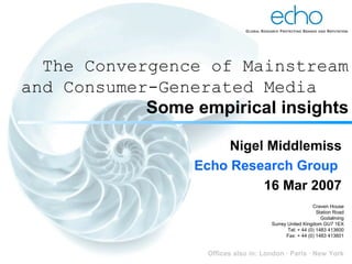 Nigel Middlemiss Echo Research Group   16 Mar 2007 The Convergence of Mainstream and Consumer-Generated Media  Some empirical insights 