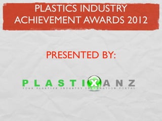 PLASTICS INDUSTRY
ACHIEVEMENT AWARDS 2012


     PRESENTED BY:
 