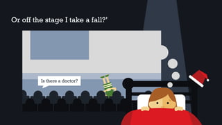 Or off the stage I take a fall?’
Is there a doctor?
 