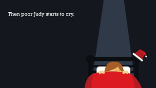 Then poor Judy starts to cry.
 