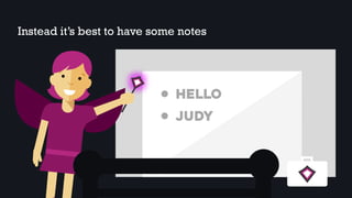 Instead it’s best to have some notes
HELLO
JUDY
 