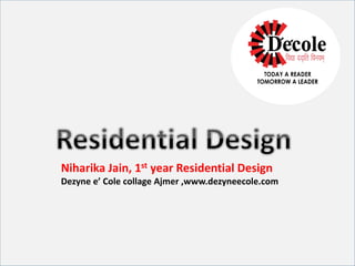 Niharika Jain, 1st year Residential Design
Dezyne e’ Cole collage Ajmer ,www.dezyneecole.com
 