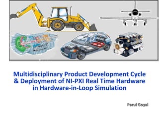 Multidisciplinary Product Development Cycle & Deployment of NI-PXI Real Time Hardware in Hardware-in-Loop Simulation Parul Goyal 
