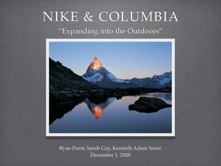 NIKE & COLUMBIA
 “Expanding into the Outdoors”




 Ryan Furst, Sarah Gay, Kenneth Adam Snow
              December 1, 2008
 