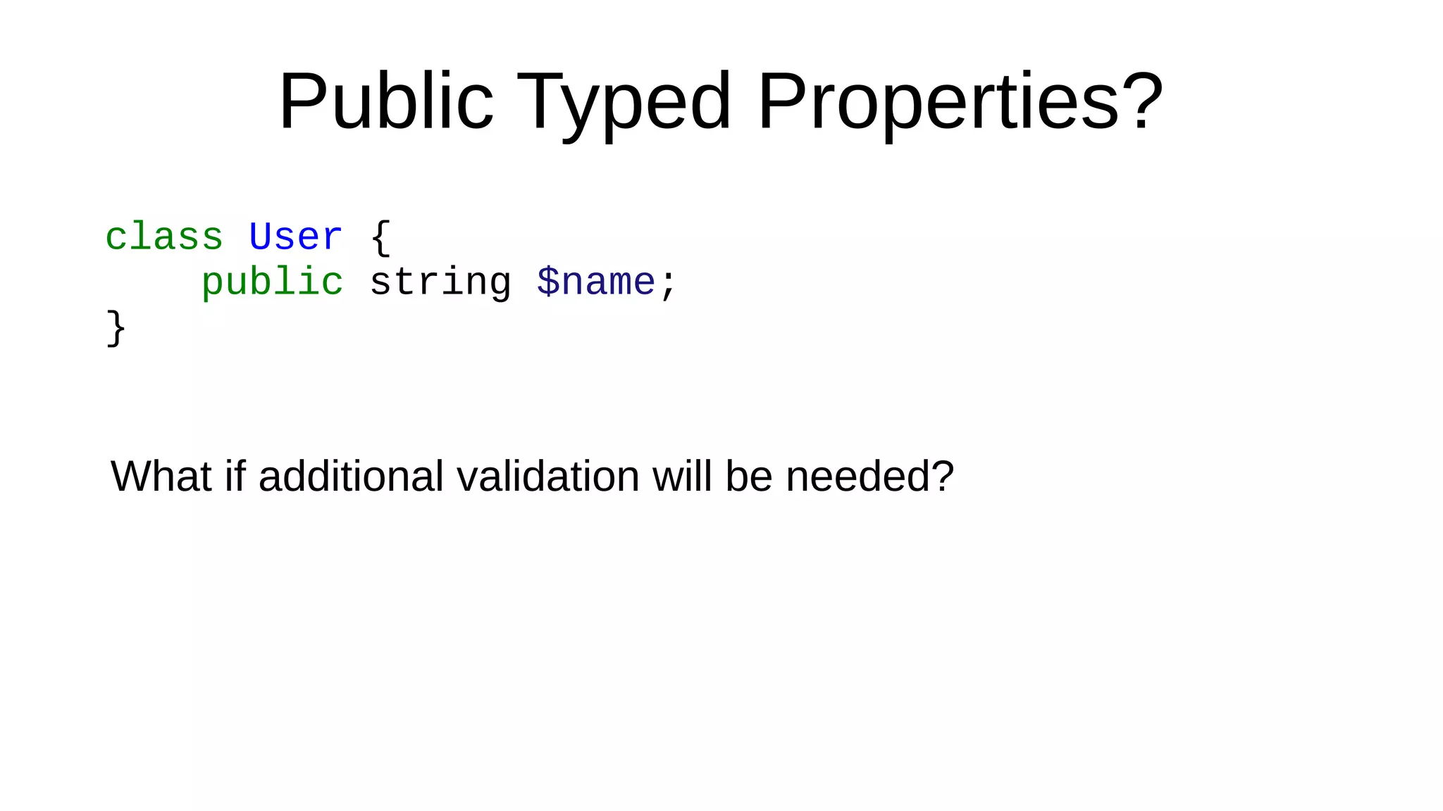 Public Typed Properties?
class User {
public string $name;
}
What if additional validation will be needed?
 