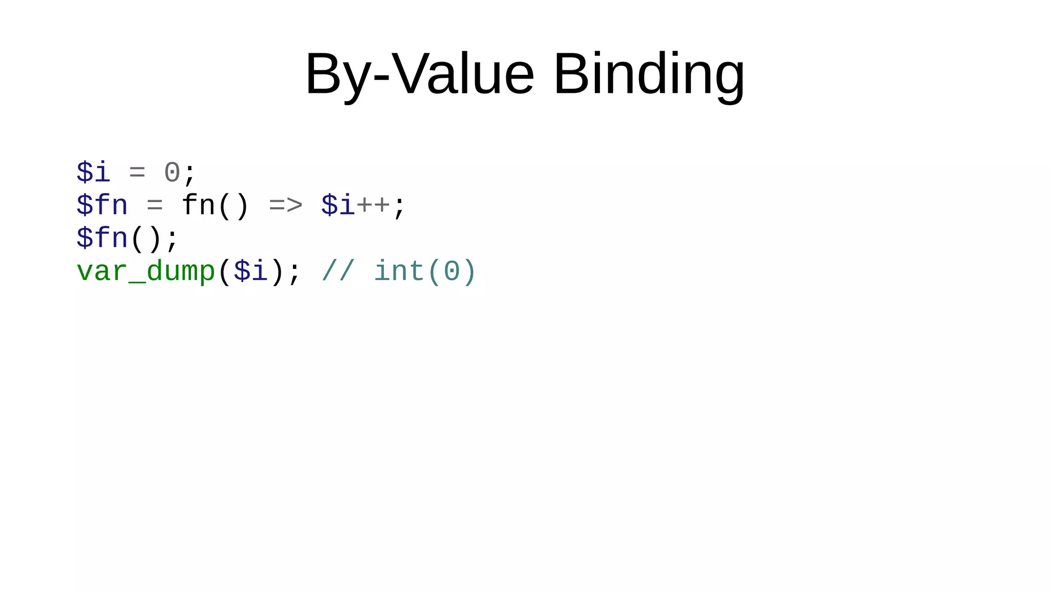 By-Value Binding
$i = 0;
$fn = fn() => $i++;
$fn();
var_dump($i); // int(0)
 