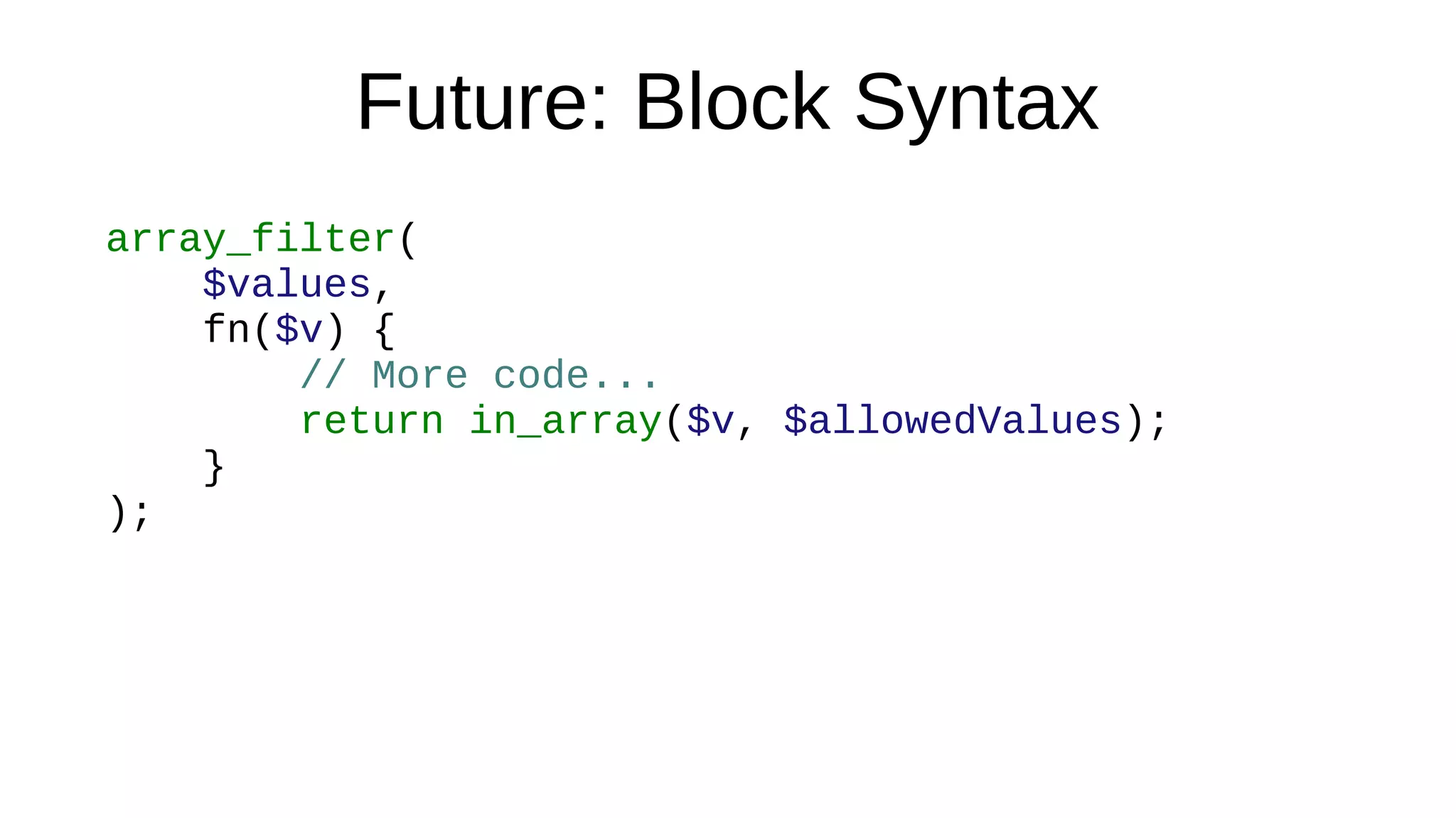 Future: Block Syntax
array_filter(
$values,
fn($v) {
// More code...
return in_array($v, $allowedValues);
}
);
 