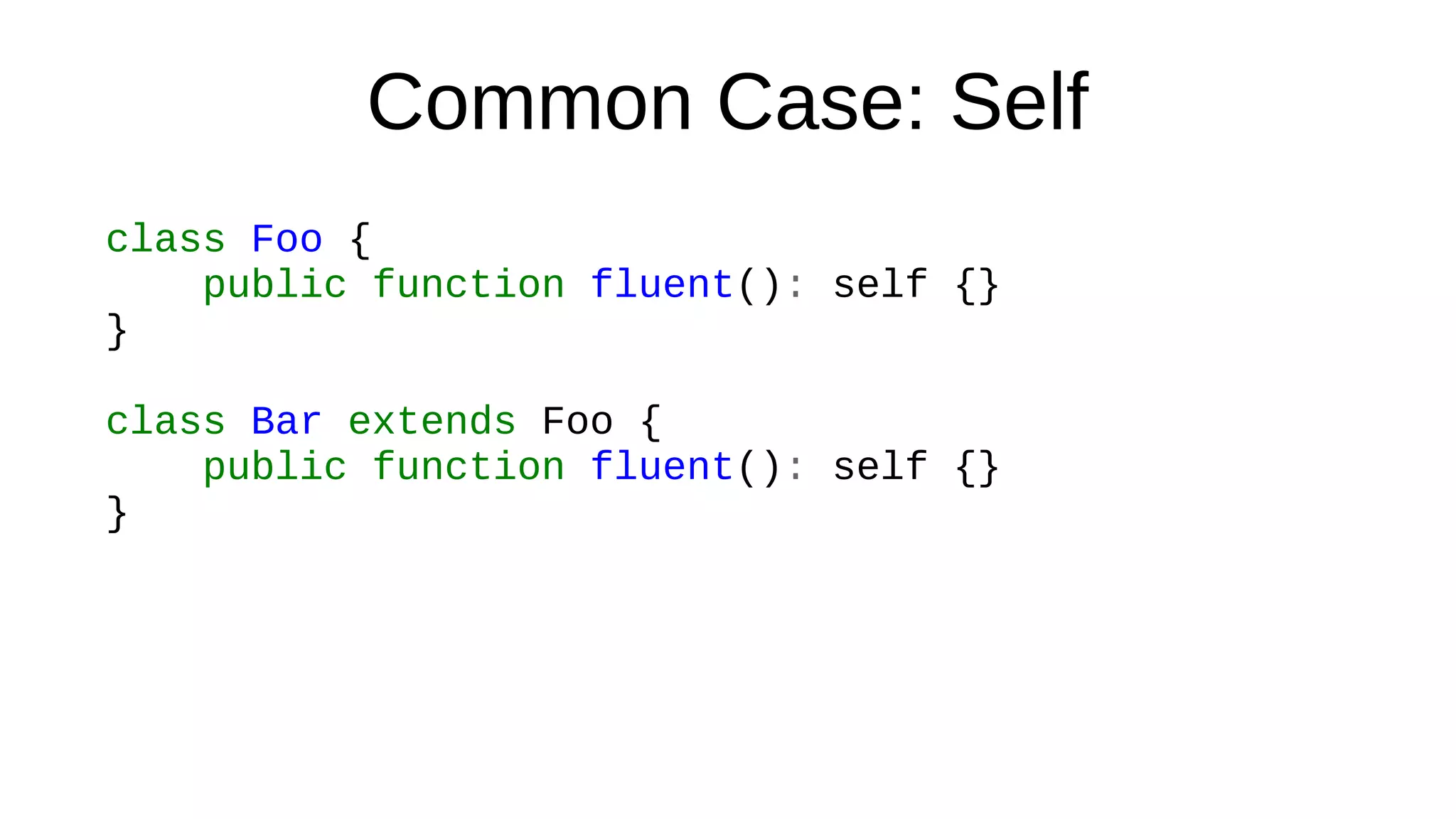 Common Case: Self
class Foo {
public function fluent(): self {}
}
class Bar extends Foo {
public function fluent(): self {}
}
 