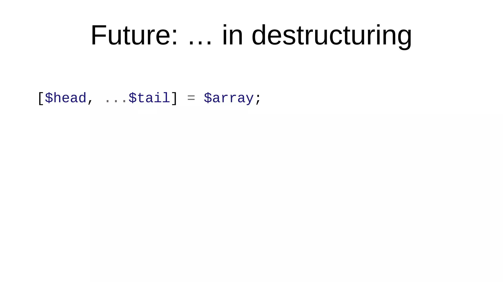 Future: … in destructuring
[$head, ...$tail] = $array;
 