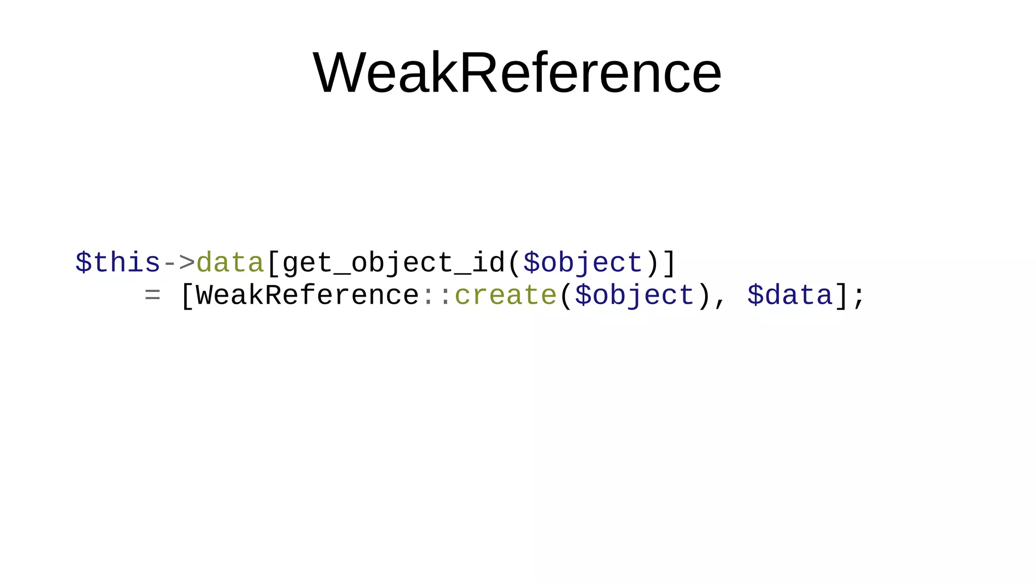 WeakReference
$this->data[get_object_id($object)]
= [WeakReference::create($object), $data];
 