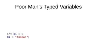 Poor Man’s Typed Variables
int $i = 0;
$i = "foobar";
 