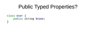 Public Typed Properties?
class User {
public string $name;
}
 