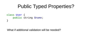 Public Typed Properties?
class User {
public string $name;
}
What if additional validation will be needed?
 