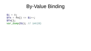 By-Value Binding
$i = 0;
$fn = fn() => $i++;
$fn();
var_dump($i); // int(0)
 