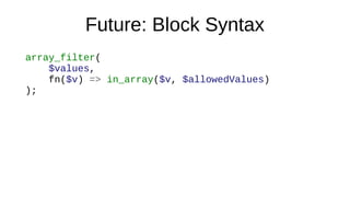 Future: Block Syntax
array_filter(
$values,
fn($v) => in_array($v, $allowedValues)
);
 