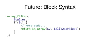 Future: Block Syntax
array_filter(
$values,
fn($v) {
// More code...
return in_array($v, $allowedValues);
}
);
 