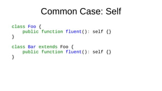 Common Case: Self
class Foo {
public function fluent(): self {}
}
class Bar extends Foo {
public function fluent(): self {}
}
 
