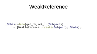 WeakReference
$this->data[get_object_id($object)]
= [WeakReference::create($object), $data];
 