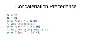 Concatenation Precedence
$a = 1;
$b = 2;
echo "Sum: " . $a+$b; // Deprecated in PHP 7.4
// was intended as:
echo "Sum: " ....