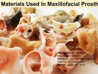 Materials Used In Maxillofacial Prosth
PREPARED BY: NIMRAH
RAZZAQUE MEMON
FACULTY: DCP BATCH V SEM VII
DENTAL TECHNOLOGY
DATED: JUNE 26TH 2014
 