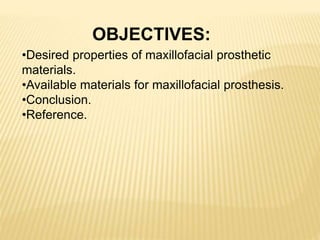 OBJECTIVES:
•Desired properties of maxillofacial prosthetic
materials.
•Available materials for maxillofacial prosthesis.
•Conclusion.
•Reference.
 
