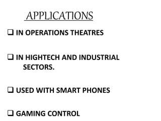 APPLICATIONS
 IN OPERATIONS THEATRES
 IN HIGHTECH AND INDUSTRIAL
SECTORS.
 USED WITH SMART PHONES
 GAMING CONTROL
 