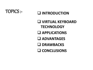 TOPICS :-  INTRODUCTION
 VIRTUAL KEYBOARD
TECHNOLOGY
 APPLICATIONS
 ADVANTAGES
 DRAWBACKS
 CONCLUSIONS
 
