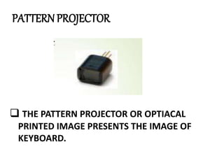 PATTERN PROJECTOR
 THE PATTERN PROJECTOR OR OPTIACAL
PRINTED IMAGE PRESENTS THE IMAGE OF
KEYBOARD.
 