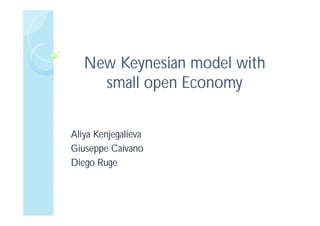 NewNew KeynesianKeynesian modelmodel withwith
small open Economysmall open Economy
Aliya Kenjegalieva
Giuseppe Caivano
Diego Ruge
 