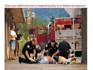 Does your staff know how to respond quickly to a medical emergency?
 
