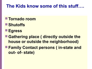 National Network of Libraries of Medicine
MidContinental Region
The Kids know some of this stuff….
 Tornado room
 Shutoffs
 Egress
 Gathering place ( directly outside the
house or outside the neighborhood)
 Family Contact persons ( in-state and
out- of- state)
 