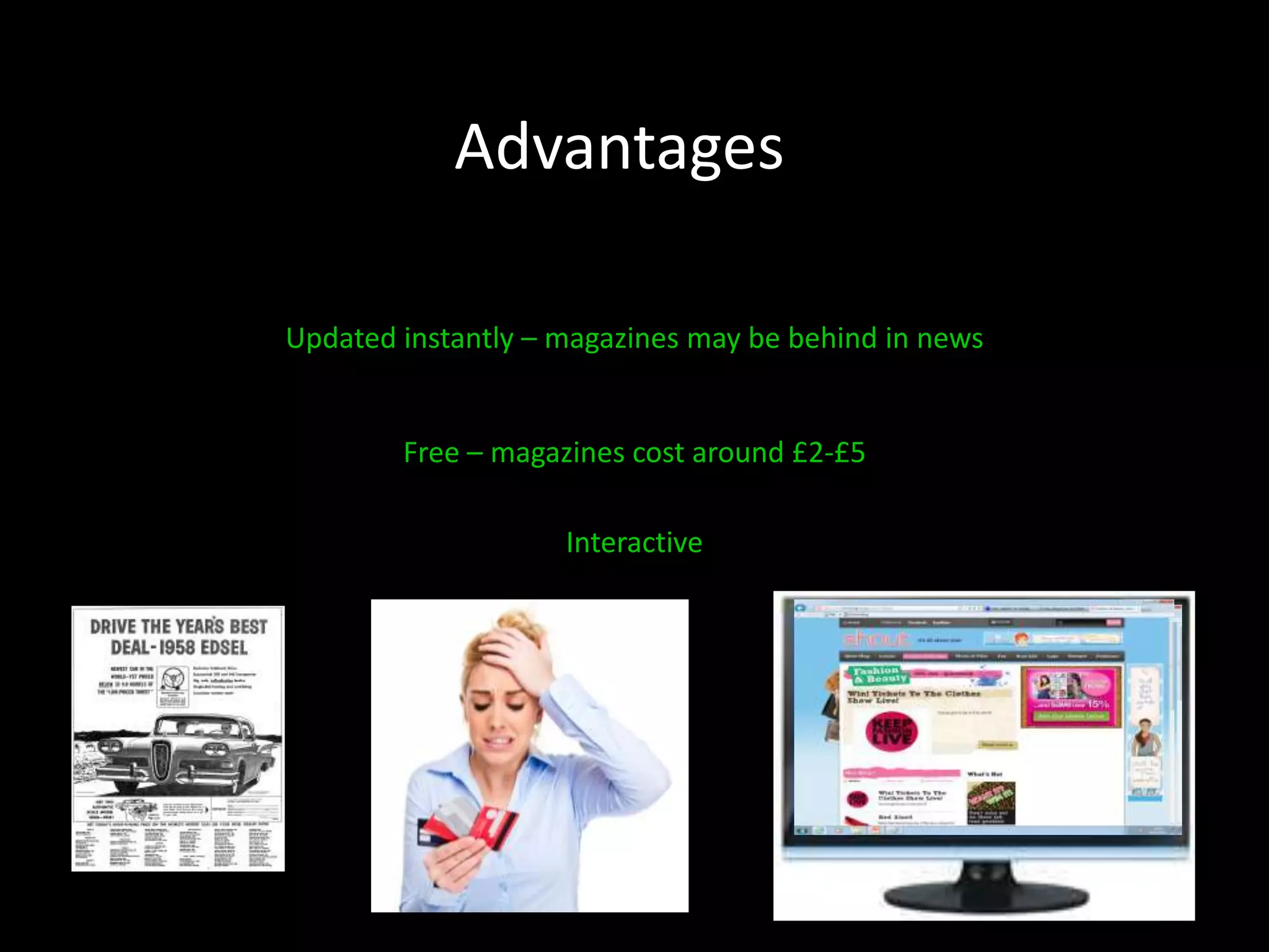 Advantages

Updated instantly – magazines may be behind in news


        Free – magazines cost around £2-£5

                    Interactive
 