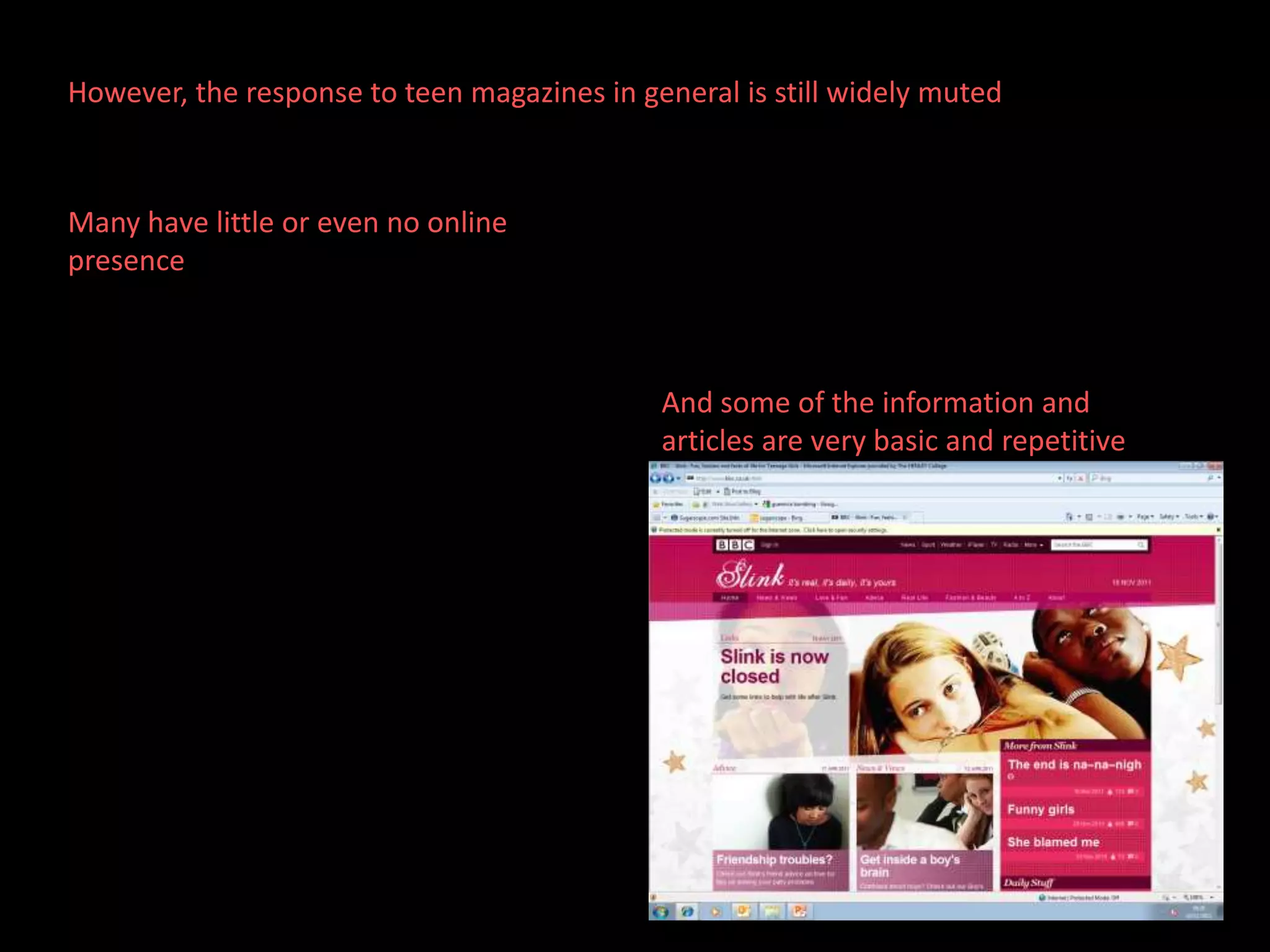 However, the response to teen magazines in general is still widely muted



Many have little or even no online
presence



                                             And some of the information and
                                             articles are very basic and repetitive
 