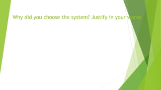 Why did you choose the system? Justify in your words
 