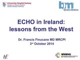 ECHO in Ireland:
lessons from the West
Dr. Francis Finucane MD MRCPI
3rd
October 2014
 