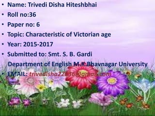 • Name: Trivedi Disha Hiteshbhai
• Roll no:36
• Paper no: 6
• Topic: Characteristic of Victorian age
• Year: 2015-2017
• S...