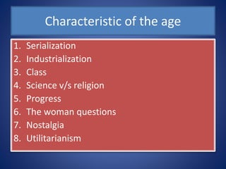 Characteristic of the age
1. Serialization
2. Industrialization
3. Class
4. Science v/s religion
5. Progress
6. The woman ...