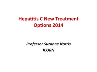 Hepatitis C New Treatment
Options 2014
Professor Suzanne Norris
ICORN
 