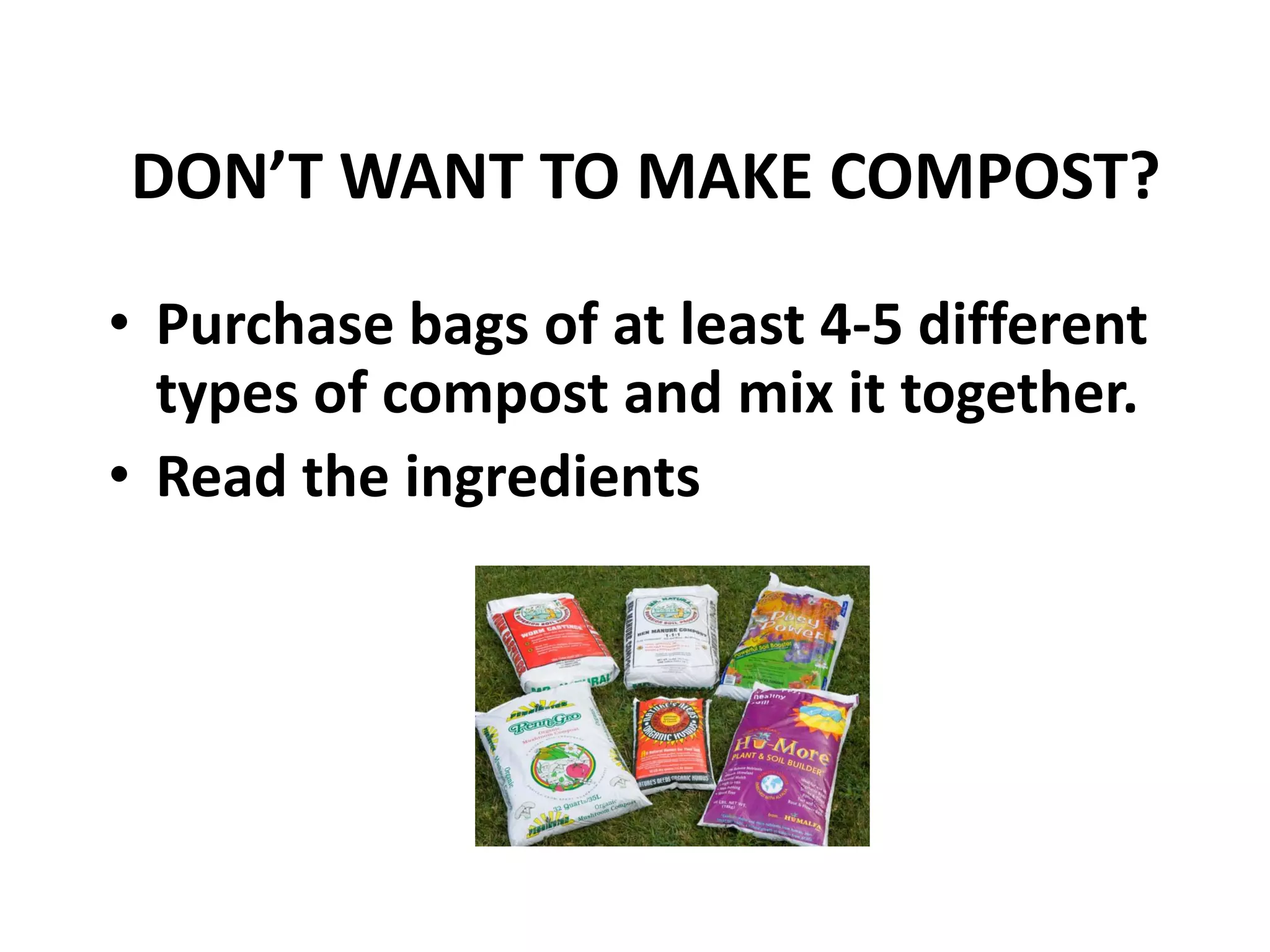 DON’T WANT TO MAKE COMPOST?

• Purchase bags of at least 4-5 different
  types of compost and mix it together.
• Read the ingredients
 