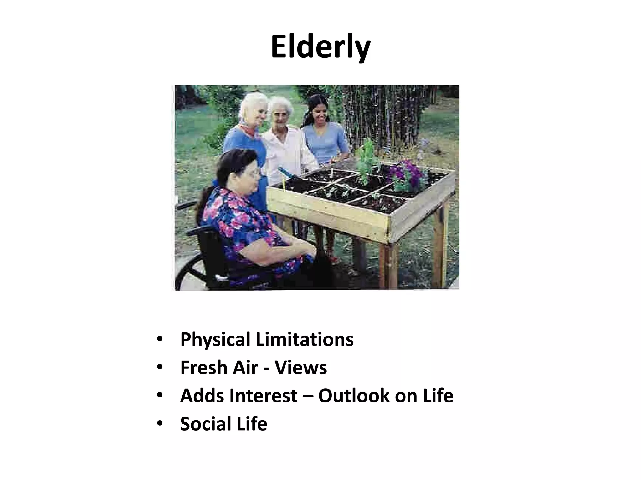 Elderly




•   Physical Limitations
•   Fresh Air - Views
•   Adds Interest – Outlook on Life
•   Social Life
 
