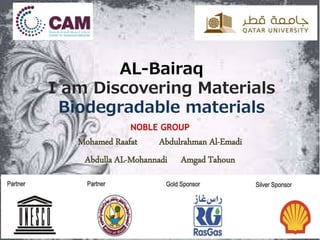 AL-Bairaq
I am Discovering Materials
Biodegradable materials
NOBLE GROUP
Mohamed Raafat Abdulrahman Al-Emadi
Abdulla AL-Mohannadi Amgad Tahoun
 