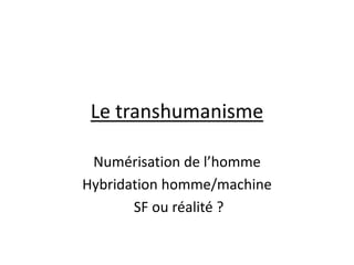 Le transhumanisme
Numérisation de l’homme
Hybridation homme/machine
SF ou réalité ?

 