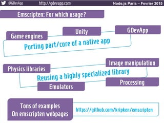 @GDevApp http://gdevapp.com Node.js Paris – Fevrier 2015
Emscripten: For which usage?
Porting part/core of a native app
Re...